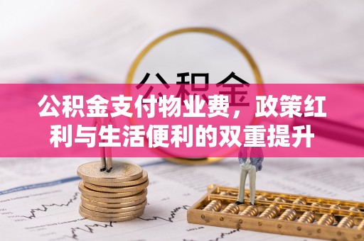 咸安公积金支付物业费，政策红利与生活便利的双重提升