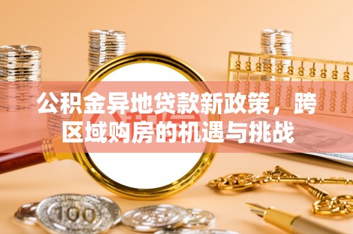 咸安公积金异地贷款新政策，跨区域购房的机遇与挑战