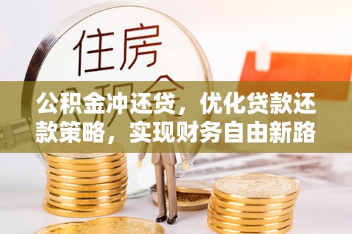 咸安公积金冲还贷，优化贷款还款策略，实现财务自由新路径