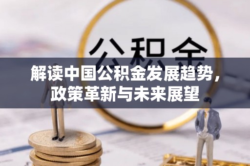 咸安解读中国公积金发展趋势，政策革新与未来展望