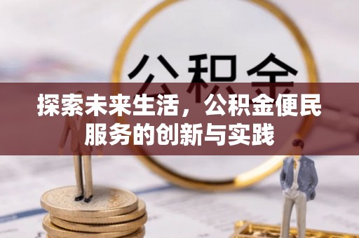 咸安探索未来生活，公积金便民服务的创新与实践