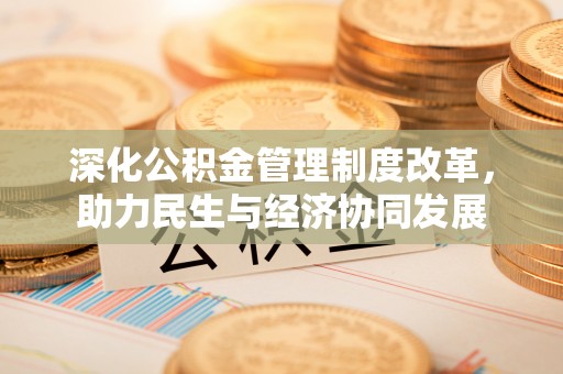 咸安深化公积金管理制度改革，助力民生与经济协同发展