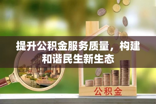 咸安提升公积金服务质量，构建和谐民生新生态