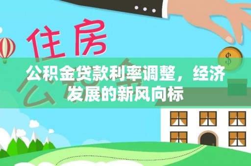 咸安公积金贷款利率调整，经济发展的新风向标