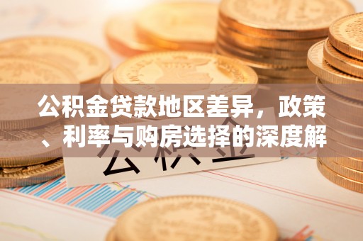 咸安公积金贷款地区差异，政策、利率与购房选择的深度解析