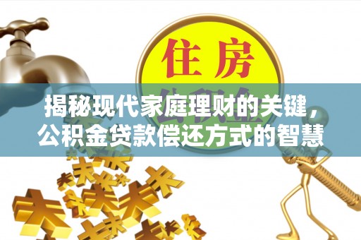 咸安揭秘现代家庭理财的关键，公积金贷款偿还方式的智慧选择