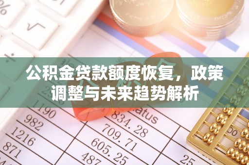 咸安公积金贷款额度恢复，政策调整与未来趋势解析