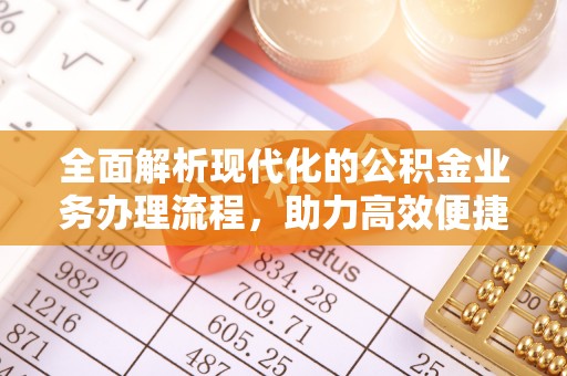 咸安全面解析现代化的公积金业务办理流程，助力高效便捷生活