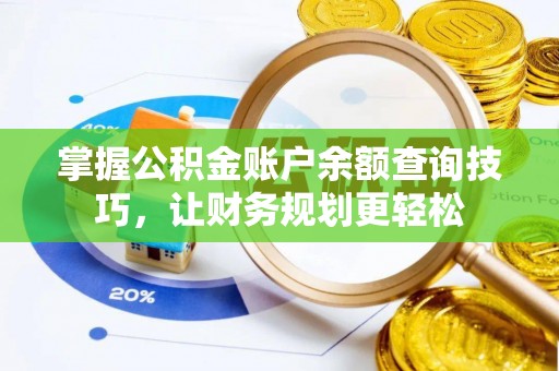 咸安掌握公积金账户余额查询技巧，让财务规划更轻松