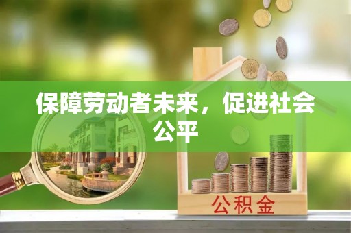 咸安保障劳动者未来，促进社会公平