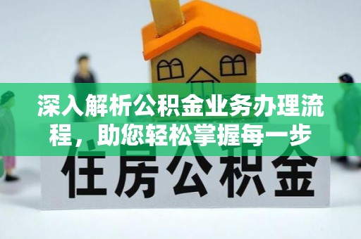 咸安深入解析公积金业务办理流程，助您轻松掌握每一步