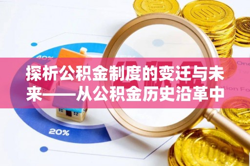 咸安探析公积金制度的变迁与未来——从公积金历史沿革中读懂社会福利发展