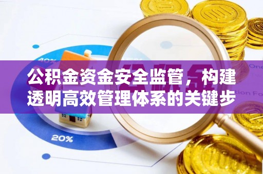 咸安公积金资金安全监管，构建透明高效管理体系的关键步骤