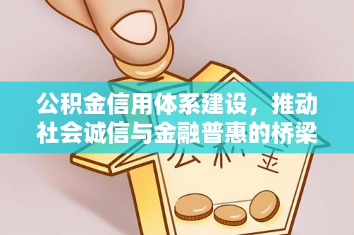 咸安公积金信用体系建设，推动社会诚信与金融普惠的桥梁
