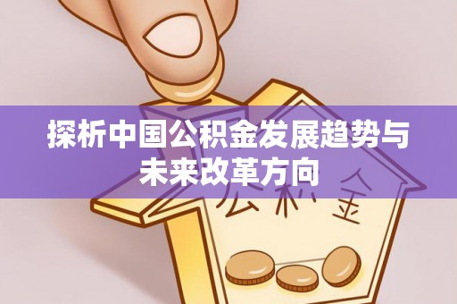 咸安探析中国公积金发展趋势与未来改革方向