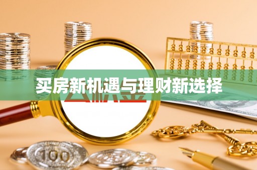 咸安买房新机遇与理财新选择