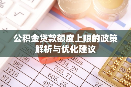 咸安公积金贷款额度上限的政策解析与优化建议
