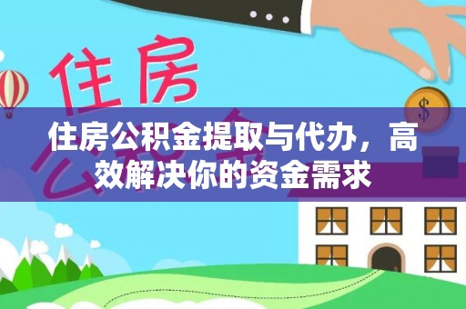 咸安住房公积金提取与代办，高效解决你的资金需求