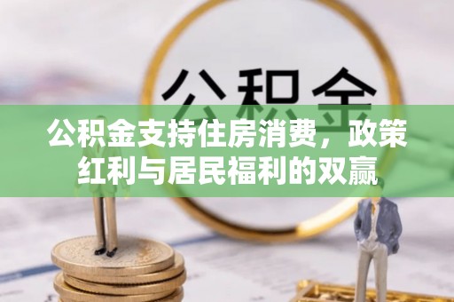 咸安公积金支持住房消费，政策红利与居民福利的双赢