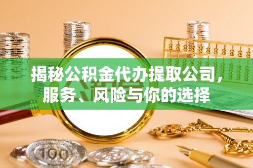 咸安揭秘公积金代办提取公司，服务、风险与你的选择