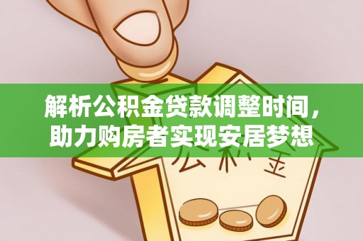 咸安解析公积金贷款调整时间，助力购房者实现安居梦想