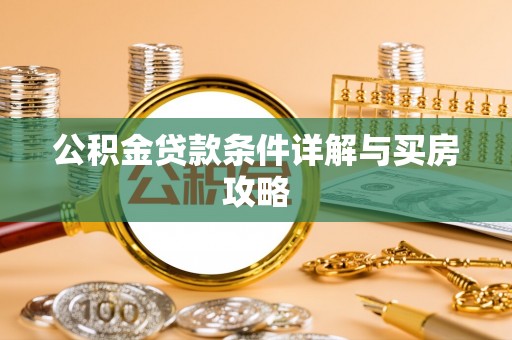 咸安公积金贷款条件详解与买房攻略