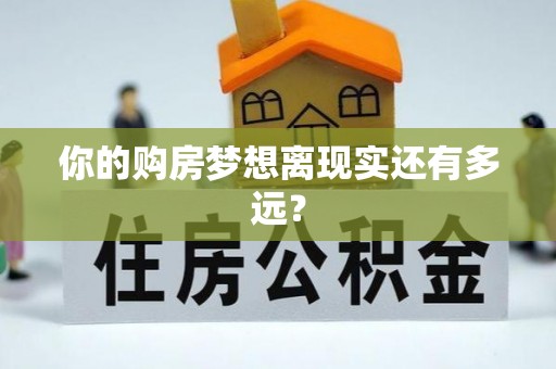 咸安你的购房梦想离现实还有多远？