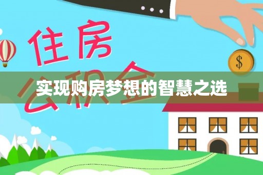 咸安实现购房梦想的智慧之选