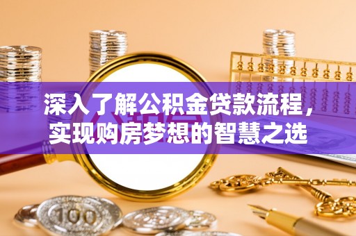 咸安深入了解公积金贷款流程，实现购房梦想的智慧之选