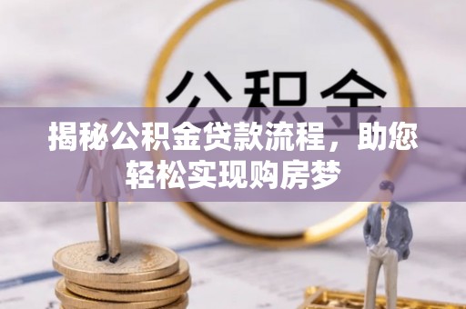 咸安揭秘公积金贷款流程，助您轻松实现购房梦