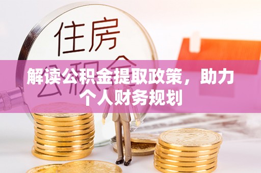 咸安解读公积金提取政策，助力个人财务规划