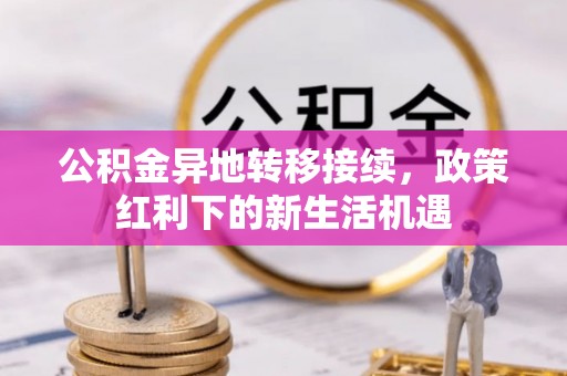 咸安公积金异地转移接续，政策红利下的新生活机遇
