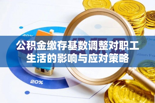 咸安公积金缴存基数调整对职工生活的影响与应对策略