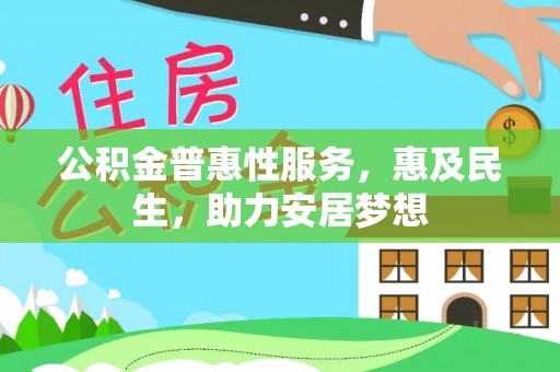 咸安公积金普惠性服务，惠及民生，助力安居梦想