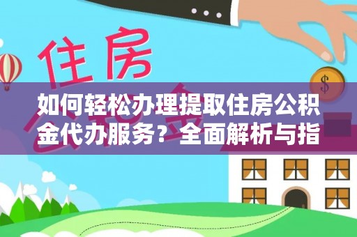 咸安如何轻松办理提取住房公积金代办服务？全面解析与指南