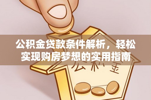 咸安公积金贷款条件解析，轻松实现购房梦想的实用指南