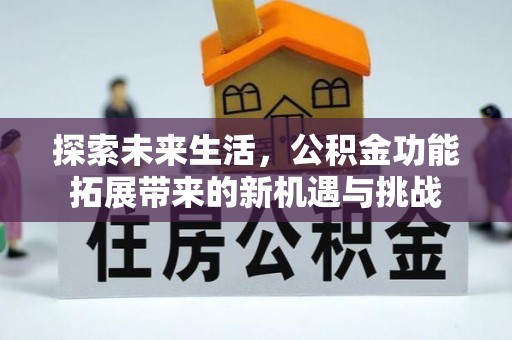 咸安探索未来生活，公积金功能拓展带来的新机遇与挑战