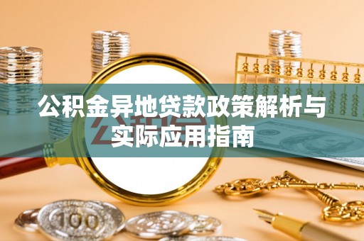 咸安公积金异地贷款政策解析与实际应用指南