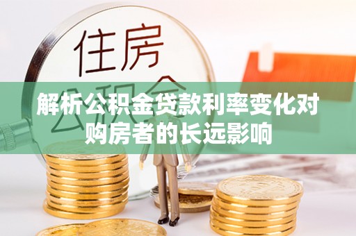 咸安解析公积金贷款利率变化对购房者的长远影响