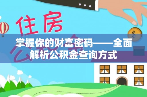 咸安掌握你的财富密码——全面解析公积金查询方式