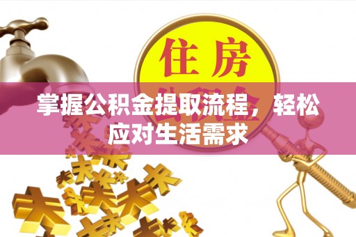 咸安掌握公积金提取流程，轻松应对生活需求