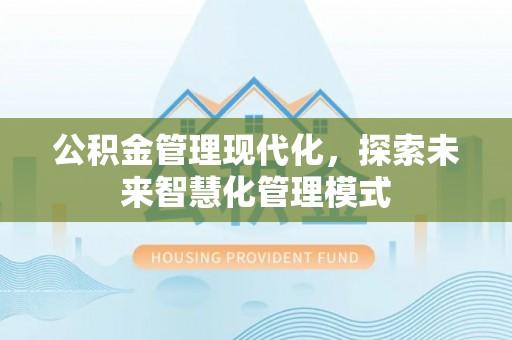 咸安公积金管理现代化，探索未来智慧化管理模式