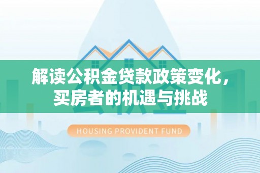 咸安解读公积金贷款政策变化，买房者的机遇与挑战