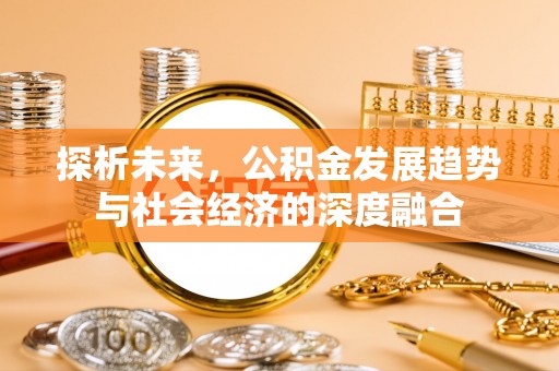 咸安探析未来，公积金发展趋势与社会经济的深度融合