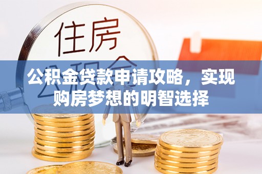咸安公积金贷款申请攻略，实现购房梦想的明智选择