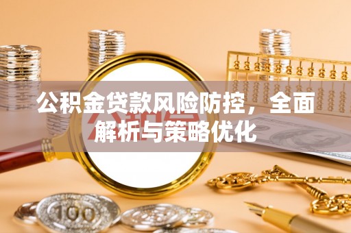 咸安公积金贷款风险防控，全面解析与策略优化