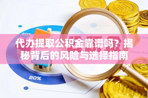 咸安代办提取公积金靠谱吗？揭秘背后的风险与选择指南