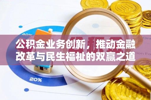 咸安公积金业务创新，推动金融改革与民生福祉的双赢之道
