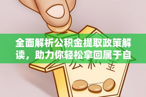 咸安全面解析公积金提取政策解读，助力你轻松拿回属于自己的钱