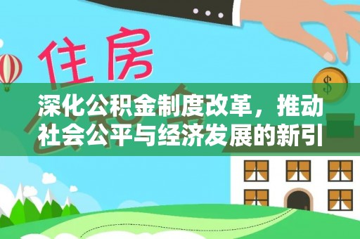 咸安深化公积金制度改革，推动社会公平与经济发展的新引擎